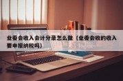 业委会收入会计分录怎么做（业委会收的收入要申报纳税吗）