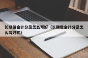 长期做会计分录怎么写好（长期做会计分录怎么写好呢）