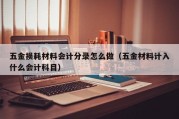 五金损耗材料会计分录怎么做（五金材料计入什么会计科目）