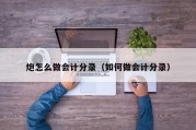 炮怎么做会计分录（如何做会计分录）