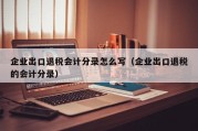 企业出口退税会计分录怎么写（企业出口退税的会计分录）