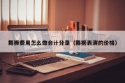 舞狮费用怎么做会计分录（舞狮表演的价格）