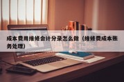 成本费用维修会计分录怎么做（维修费成本账务处理）