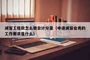减容工程款怎么做会计分录（申请减容业务的工作要求是什么）