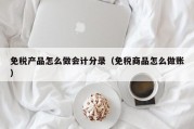 免税产品怎么做会计分录（免税商品怎么做账）