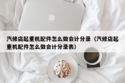汽修店起重机配件怎么做会计分录（汽修店起重机配件怎么做会计分录表）