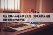 美元贸易的会计分录怎么写（贸易用美元结算美国能得到什么好处）