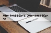 原材料会计分录怎么记（原材料会计分录怎么写）