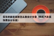 买车的固定装修怎么做会计分录（购买汽车装饰费会计分录）