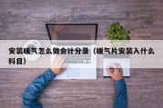 安装暖气怎么做会计分录（暖气片安装入什么科目）