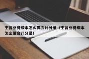 主营业务成本怎么做会计分录（主营业务成本怎么做会计分录）