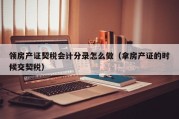 领房产证契税会计分录怎么做（拿房产证的时候交契税）