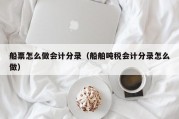 船票怎么做会计分录（船舶吨税会计分录怎么做）