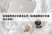 社保退费会计分录怎么写（社保退费会计分录怎么写的）