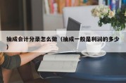 抽成会计分录怎么做（抽成一般是利润的多少）