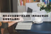 跨月会计分录错了怎么调账（跨月会计凭证科目用错怎么更改）