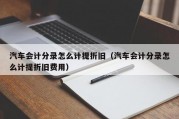 汽车会计分录怎么计提折旧（汽车会计分录怎么计提折旧费用）