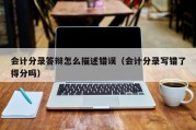 会计分录答辩怎么描述错误（会计分录写错了得分吗）