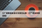 工厂结算成本会计分录怎么做（工厂成本核算流程）