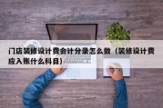 门店装修设计费会计分录怎么做（装修设计费应入账什么科目）