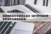 应收预收会计分录怎么区分（应付预付应收预收的会计分录如何应用）