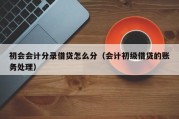 初会会计分录借贷怎么分（会计初级借贷的账务处理）