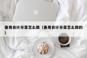 备用会计分录怎么做（备用会计分录怎么做的）