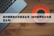 未付稿费会计分录怎么写（未付稿费会计分录怎么写）