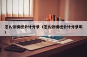 怎么做模板会计分录（怎么做模板会计分录呢）