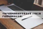 个体户经营所得税会计分录怎么写（个体工商户经营所得税会计分录）