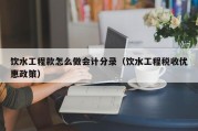 饮水工程款怎么做会计分录（饮水工程税收优惠政策）