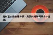 耗材怎么做会计分录（安装耗材如何做会计分录）
