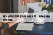 用友进销存总账怎么做会计分录（用友进销存视频教程）