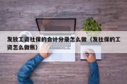 发放工资社保的会计分录怎么做（发社保的工资怎么做账）