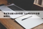 考试怎么输入会计分录（cpa考试会计分录如何打）
