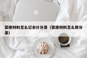 装修材料怎么记会计分录（装修材料怎么做分录）
