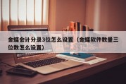 金蝶会计分录3位怎么设置（金蝶软件数量三位数怎么设置）