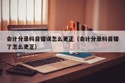 会计分录科目错误怎么更正（会计分录科目错了怎么更正）