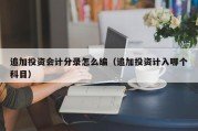追加投资会计分录怎么编（追加投资计入哪个科目）
