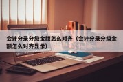 会计分录分级金额怎么对齐（会计分录分级金额怎么对齐显示）