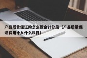 产品质量保证险怎么做会计分录（产品质量保证费用计入什么科目）