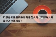 厂部办公用品的会计分录怎么写（厂部办公用品计入什么科目）