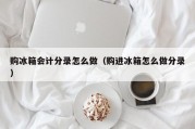购冰箱会计分录怎么做（购进冰箱怎么做分录）