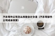 汽车零件公司怎么样做会计分录（汽车零部件公司成本核算）