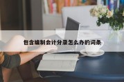 包含编制会计分录怎么办的词条