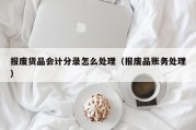 报废货品会计分录怎么处理（报废品账务处理）