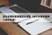 会计分录科目用错怎么调整（会计分录中错用了会计科目）