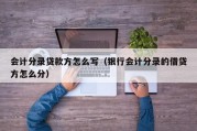 会计分录贷款方怎么写（银行会计分录的借贷方怎么分）