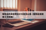 咖啡店的装修费会计分录怎么做（咖啡店装修施工流程图）