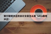银行取现冲正的会计分录怎么做（atm取现冲正）